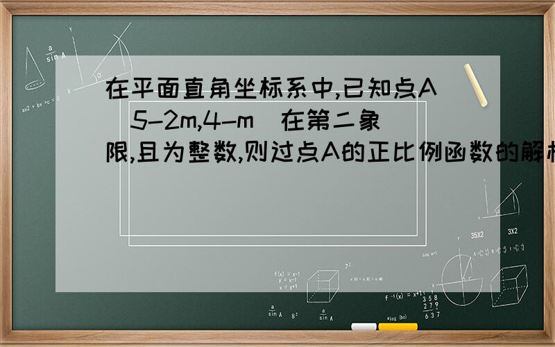 在平面直角坐标系中,已知点A(5-2m,4-m)在第二象限,且为整数,则过点A的正比例函数的解析式为