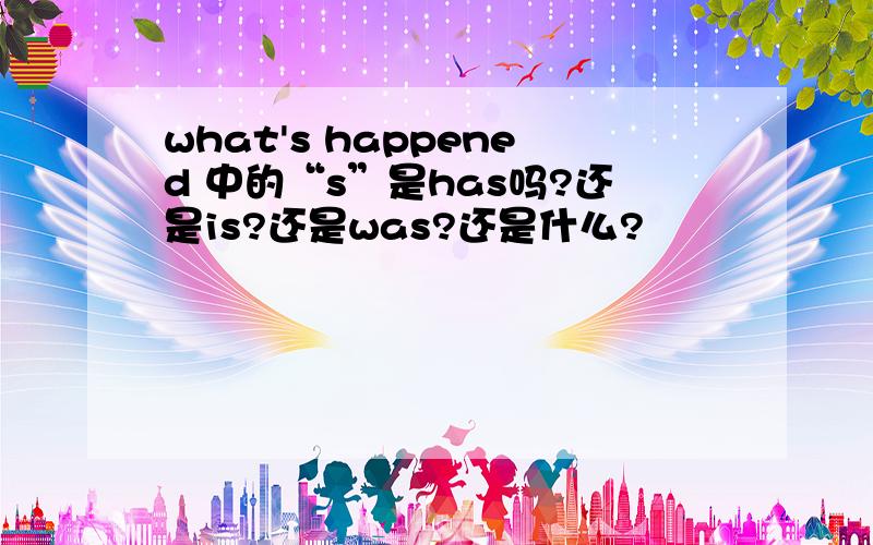 what's happened 中的“s”是has吗?还是is?还是was?还是什么?