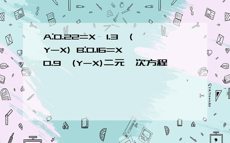 A:0.22=X*1.3*(Y-X) B:0.16=X*0.9*(Y-X)二元一次方程