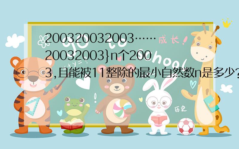 200320032003……20032003}n个2003,且能被11整除的最小自然数n是多少?