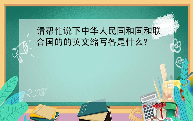 请帮忙说下中华人民国和国和联合国的的英文缩写各是什么?