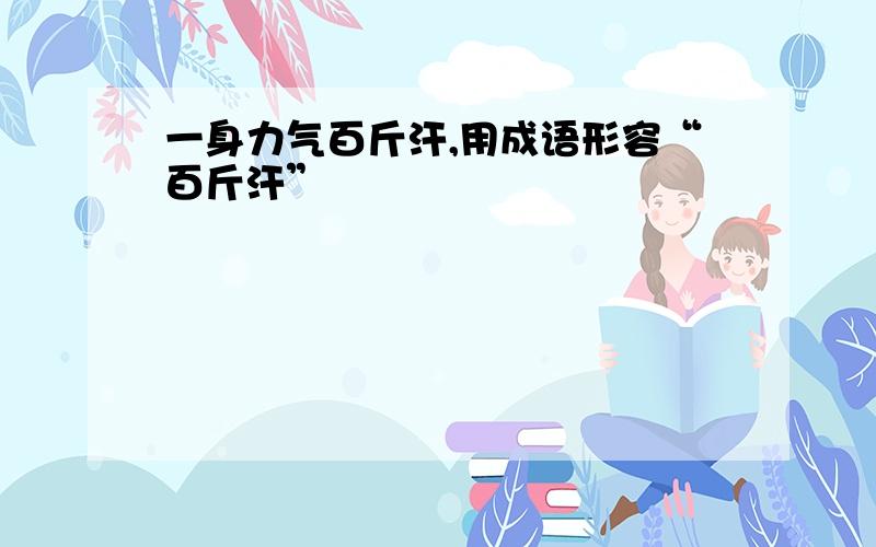 一身力气百斤汗,用成语形容“百斤汗”