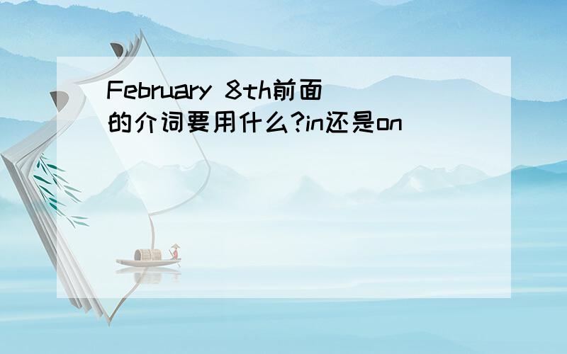 February 8th前面的介词要用什么?in还是on