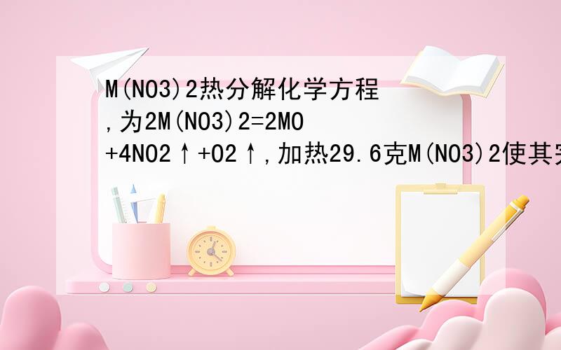 M(NO3)2热分解化学方程,为2M(NO3)2=2MO+4NO2↑+O2↑,加热29.6克M(NO3)2使其完全分解,