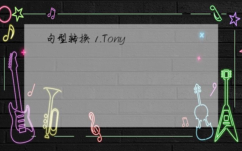 句型转换 1.Tony