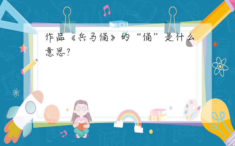 作品《兵马俑》的“俑”是什么意思?