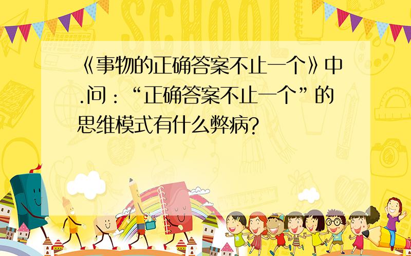 《事物的正确答案不止一个》中.问：“正确答案不止一个”的思维模式有什么弊病?