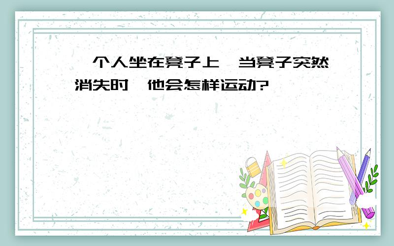 一个人坐在凳子上,当凳子突然消失时,他会怎样运动?