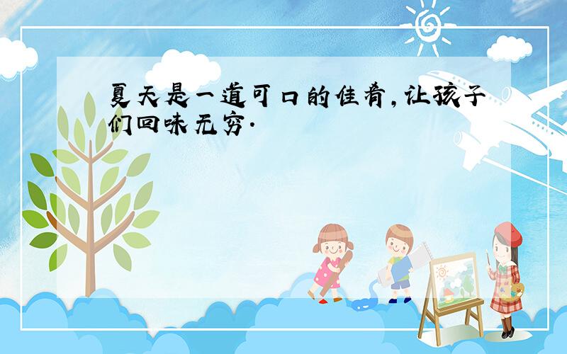 夏天是一道可口的佳肴,让孩子们回味无穷.