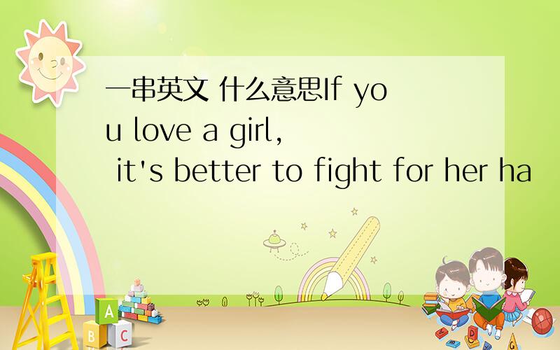 一串英文 什么意思If you love a girl, it's better to fight for her ha