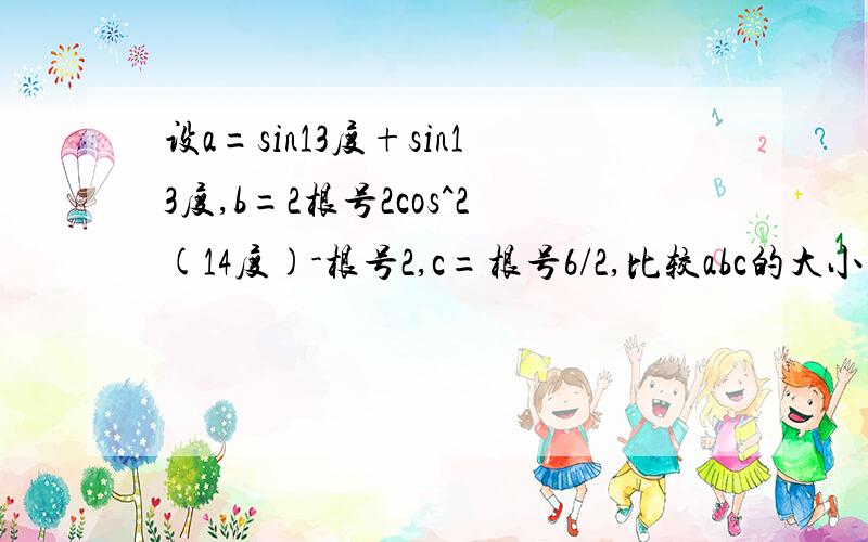 设a=sin13度+sin13度,b=2根号2cos^2(14度)-根号2,c=根号6/2,比较abc的大小