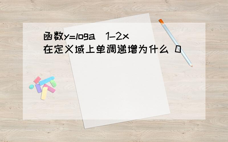 函数y=loga(1-2x)在定义域上单调递增为什么 0