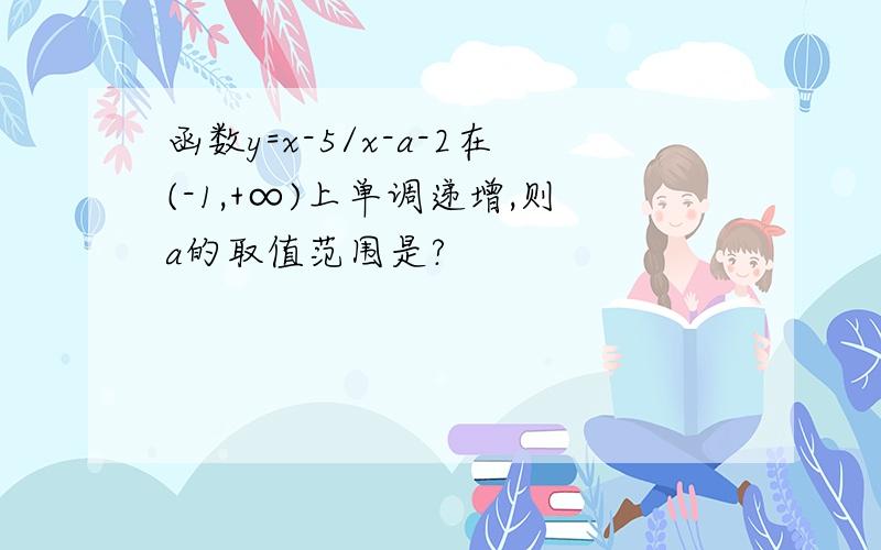 函数y=x-5/x-a-2在(-1,+∞)上单调递增,则a的取值范围是?