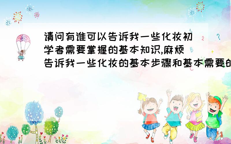 请问有谁可以告诉我一些化妆初学者需要掌握的基本知识,麻烦告诉我一些化妆的基本步骤和基本需要的工具～