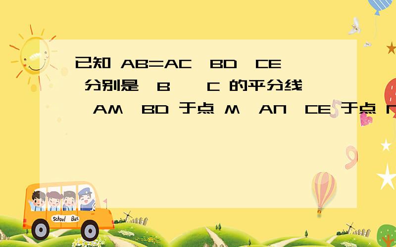 已知 AB=AC,BD、CE 分别是∠B、∠C 的平分线,AM⊥BD 于点 M,AN⊥CE 于点 N,求证：ΔAMN 是