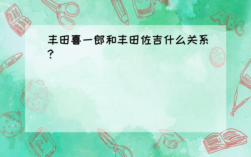 丰田喜一郎和丰田佐吉什么关系?