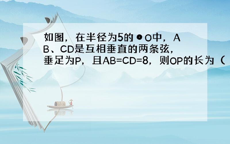 如图，在半径为5的⊙O中，AB、CD是互相垂直的两条弦，垂足为P，且AB=CD=8，则OP的长为（　　）