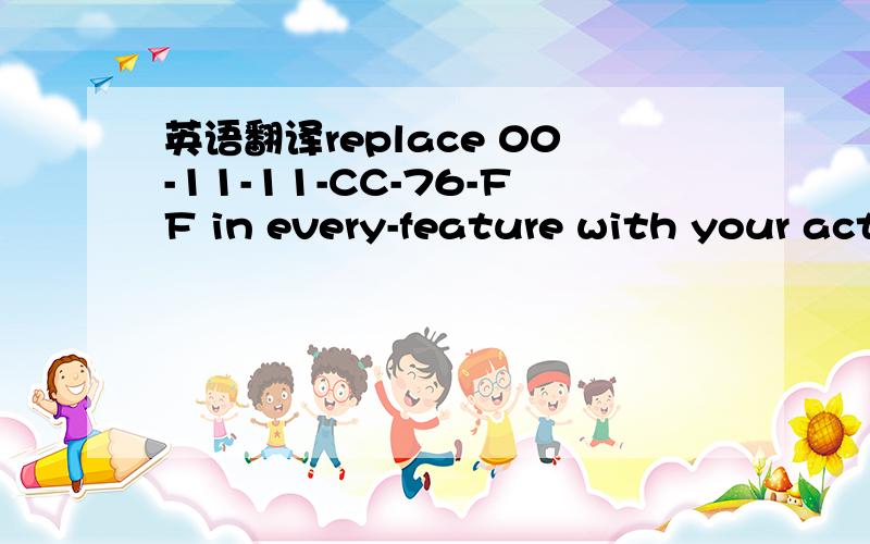 英语翻译replace 00-11-11-CC-76-FF in every-feature with your act