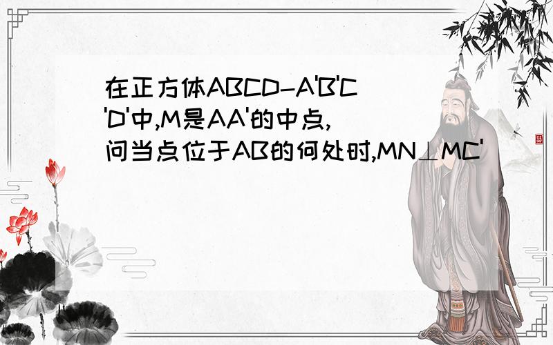 在正方体ABCD-A'B'C'D'中,M是AA'的中点,问当点位于AB的何处时,MN⊥MC'