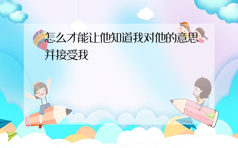 怎么才能让他知道我对他的意思并接受我