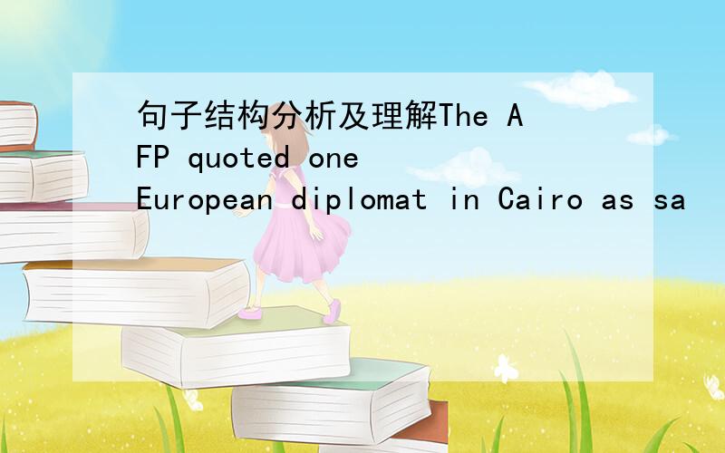 句子结构分析及理解The AFP quoted one European diplomat in Cairo as sa