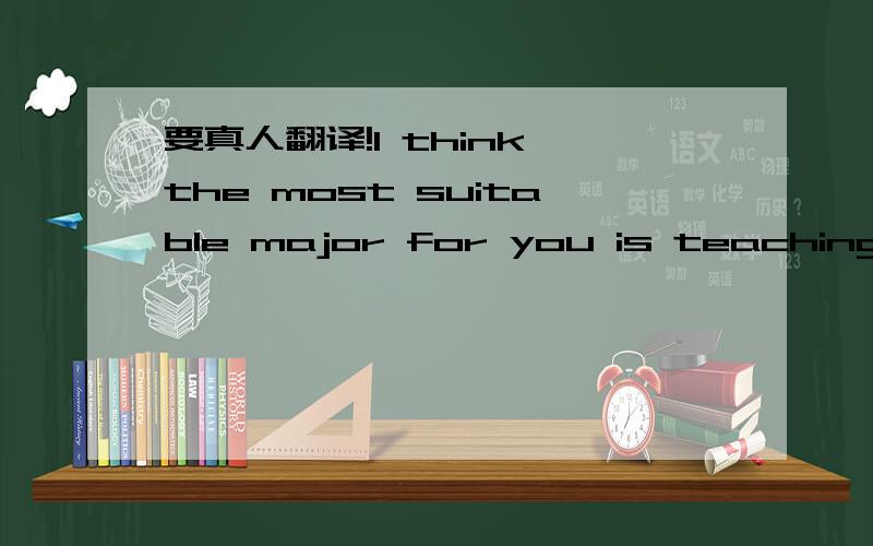 要真人翻译!I think the most suitable major for you is teaching Ch