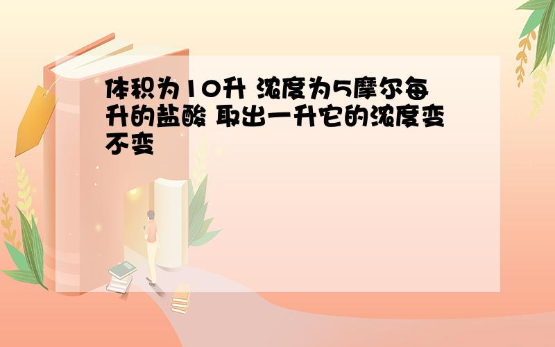 体积为10升 浓度为5摩尔每升的盐酸 取出一升它的浓度变不变