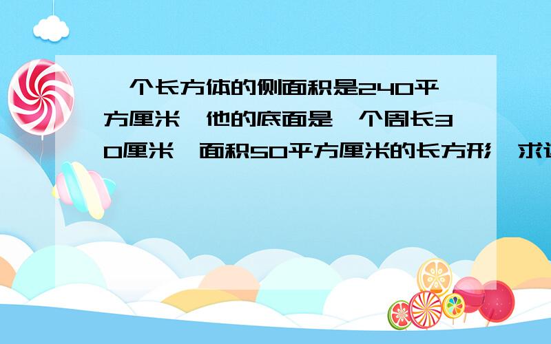 一个长方体的侧面积是240平方厘米,他的底面是一个周长30厘米,面积50平方厘米的长方形,求这个长方体体积