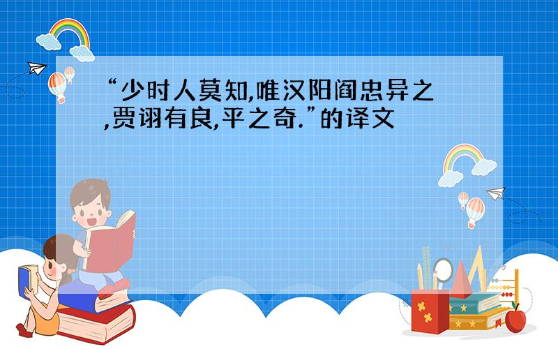 “少时人莫知,唯汉阳阎忠异之,贾诩有良,平之奇.”的译文