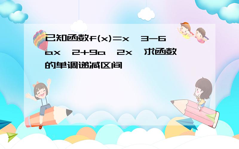 已知函数f(x)=x^3-6ax^2+9a^2x,求函数的单调递减区间