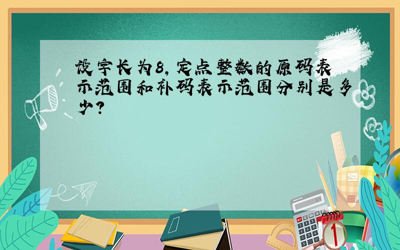 设字长为8,定点整数的原码表示范围和补码表示范围分别是多少?