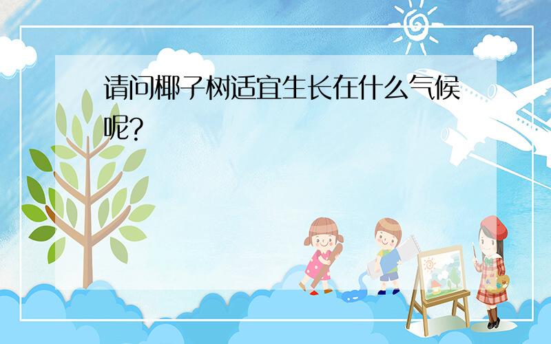 请问椰子树适宜生长在什么气候呢?