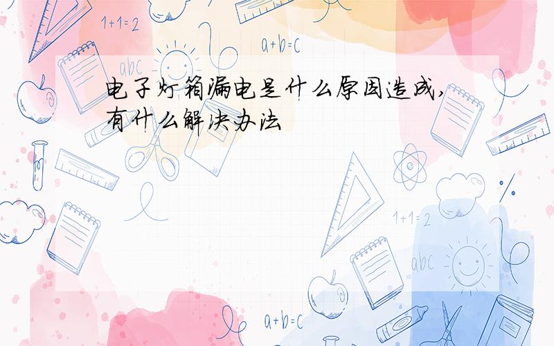 电子灯箱漏电是什么原因造成,有什么解决办法