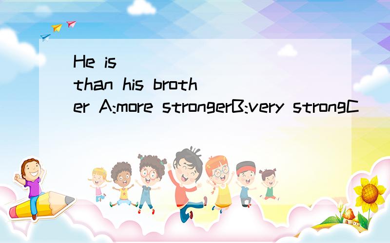 He is_________than his brother A:more strongerB:very strongC