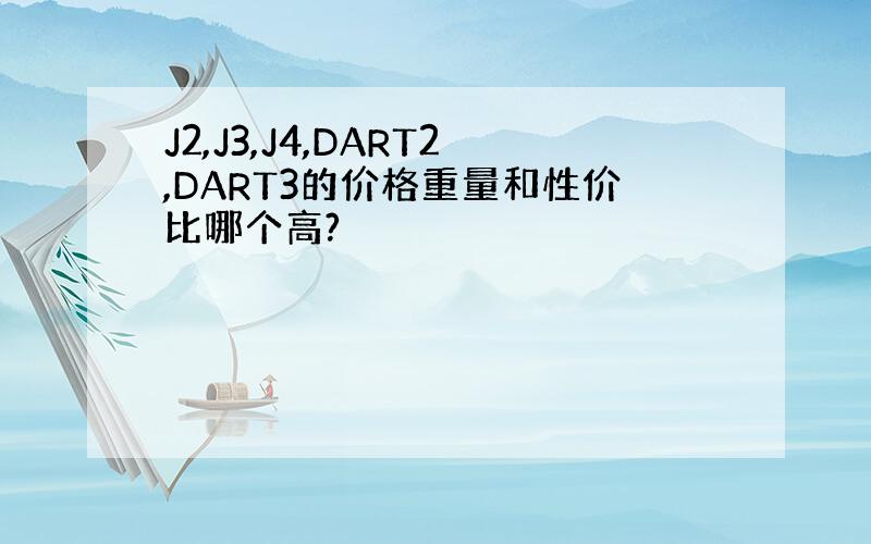 J2,J3,J4,DART2,DART3的价格重量和性价比哪个高?