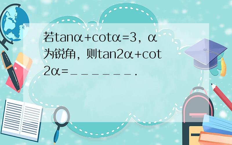 若tanα+cotα=3，α为锐角，则tan2α+cot2α=______．