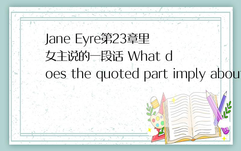 Jane Eyre第23章里女主说的一段话 What does the quoted part imply about