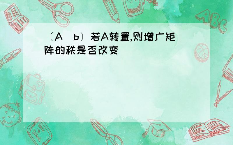 〔A|b〕若A转置,则增广矩阵的秩是否改变