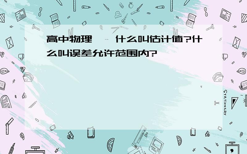 高中物理——什么叫估计值?什么叫误差允许范围内?