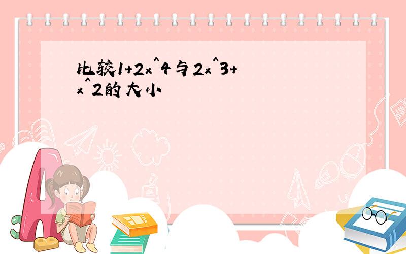 比较1+2x＾4与2x＾3+x＾2的大小