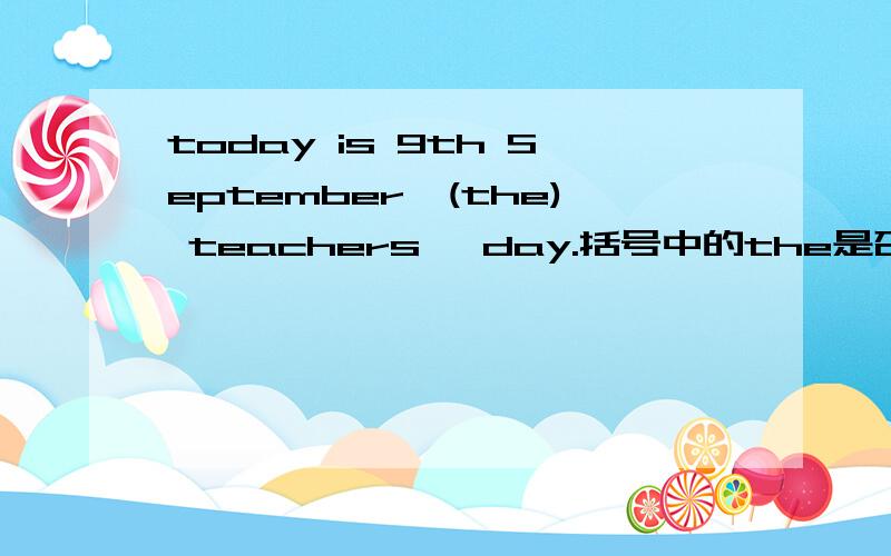 today is 9th September,(the) teachers' day.括号中的the是否需要加 the要