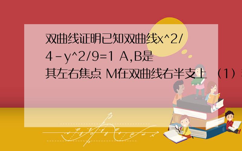 双曲线证明已知双曲线x^2/4-y^2/9=1 A,B是其左右焦点 M在双曲线右半支上 （1）若角AMB=90 求三角形