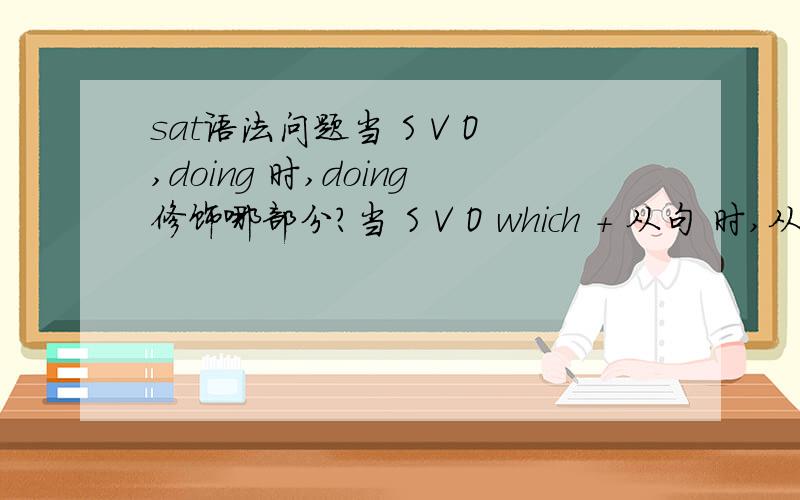 sat语法问题当 S V O,doing 时,doing修饰哪部分?当 S V O which + 从句 时,从句修饰哪