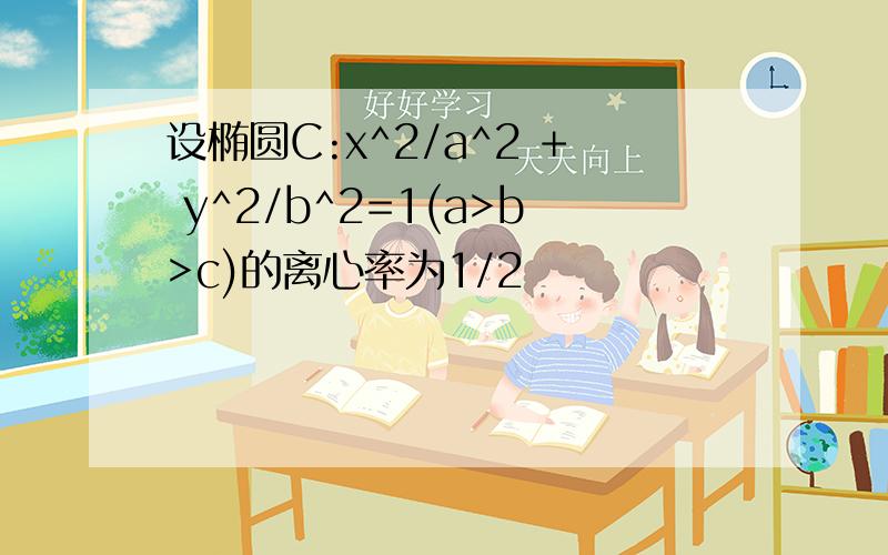 设椭圆C:x^2/a^2 + y^2/b^2=1(a>b>c)的离心率为1/2