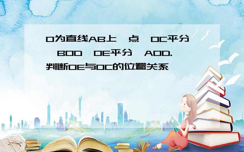 O为直线AB上一点,OC平分∠BOD,OE平分∠AOD.判断OE与OC的位置关系