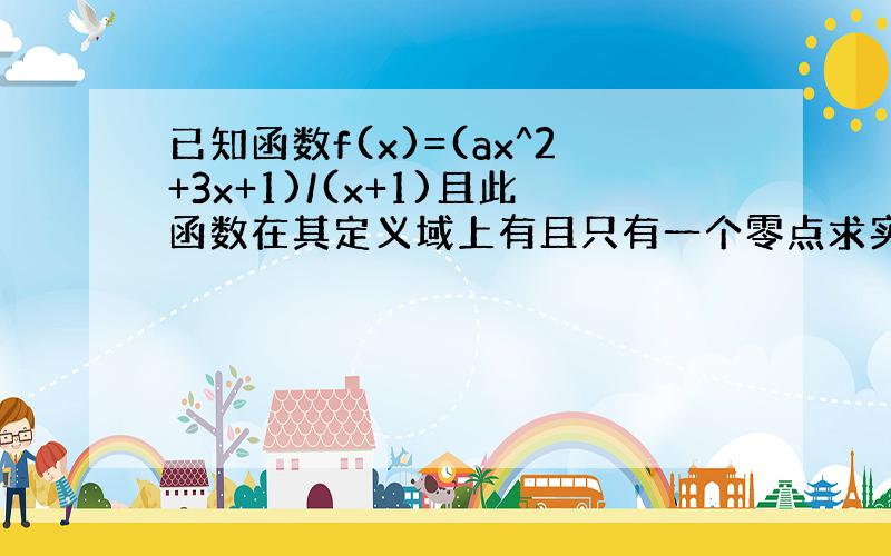 已知函数f(x)=(ax^2+3x+1)/(x+1)且此函数在其定义域上有且只有一个零点求实数a