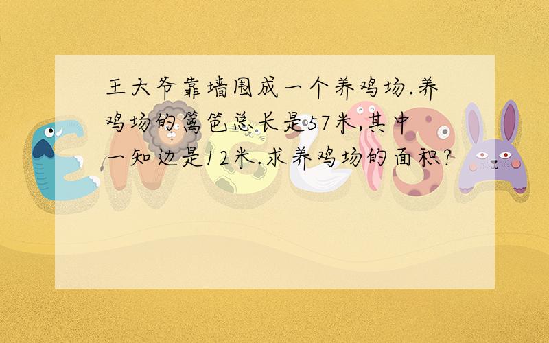 王大爷靠墙围成一个养鸡场.养鸡场的篱笆总长是57米,其中一知边是12米.求养鸡场的面积?