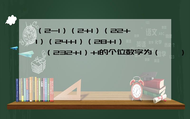 （2-1）（2+1）（22+1）（24+1）（28+1）…（232+1）+1的个位数字为（　　）