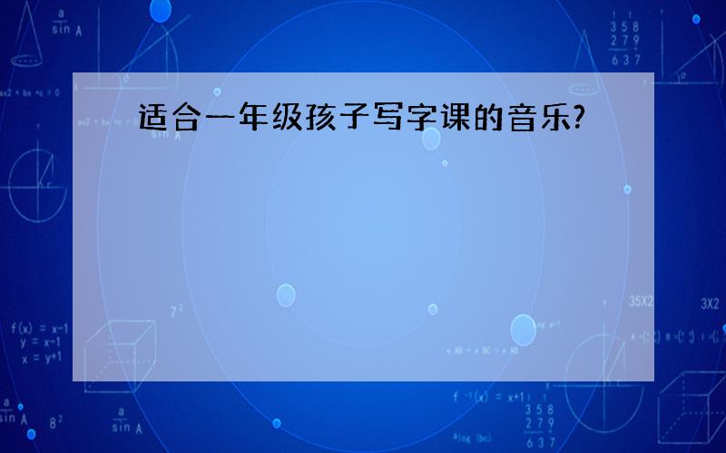 适合一年级孩子写字课的音乐?