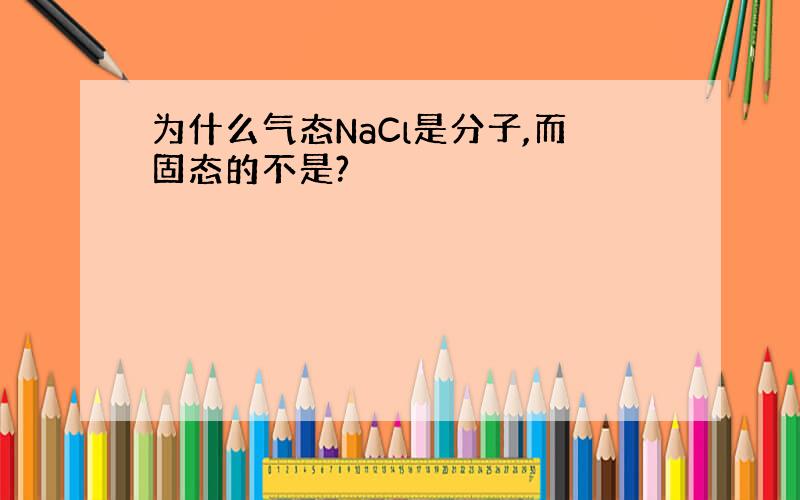 为什么气态NaCl是分子,而固态的不是?